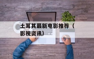 土耳其最新电影推荐（影视资讯）