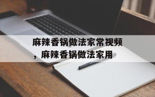 麻辣香锅做法家常视频，麻辣香锅做法家用