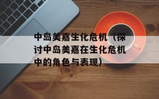 中岛美嘉生化危机（探讨中岛美嘉在生化危机中的角色与表现）