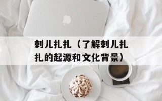 刺儿扎扎（了解刺儿扎扎的起源和文化背景）