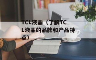 TCL液晶（了解TCL液晶的品牌和产品特点）