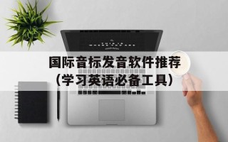 国际音标发音软件推荐（学习英语必备工具）