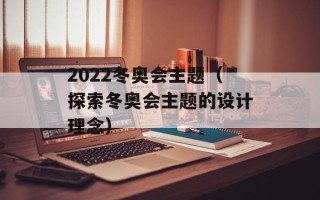 2022冬奥会主题（探索冬奥会主题的设计理念）
