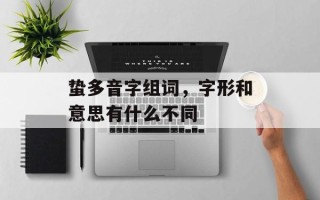蛰多音字组词，字形和意思有什么不同