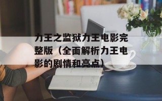 力王之监狱力王电影完整版（全面解析力王电影的剧情和亮点）