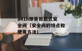 a41h弹簧微启式安全阀（安全阀的特点和使用方法）