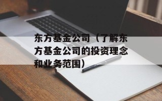东方基金公司（了解东方基金公司的投资理念和业务范围）