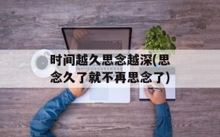 时间越久思念越深(思念久了就不再思念了)
