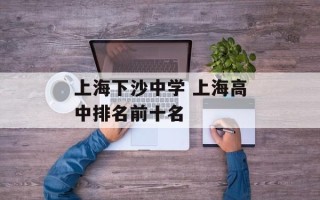 上海下沙中学 上海高中排名前十名
