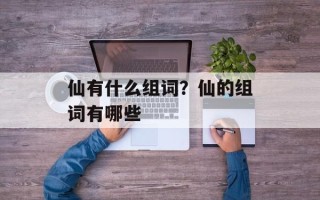 仙有什么组词？仙的组词有哪些