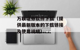 万联证券软件下载（提供最新版本的下载链接及使用说明）