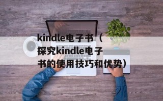kindle电子书（探究kindle电子书的使用技巧和优势）
