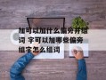 加可以加什么偏旁并组词 字可以加哪些偏旁组字怎么组词