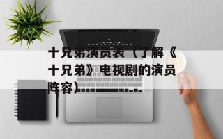 十兄弟演员表（了解《十兄弟》电视剧的演员阵容）