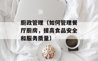 厨政管理（如何管理餐厅厨房，提高食品安全和服务质量）