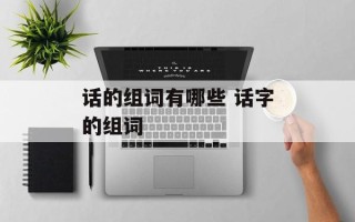 话的组词有哪些 话字的组词