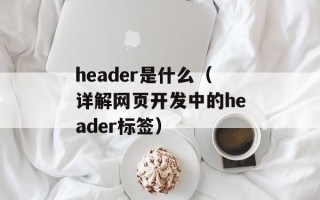 header是什么（详解网页开发中的header标签）