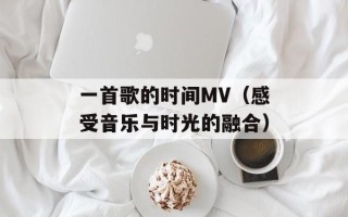 一首歌的时间MV（感受音乐与时光的融合）
