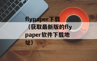 flypaper下载（获取最新版的flypaper软件下载地址）