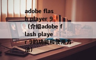 adobe flash player 9（介绍adobe flash player 9的功能和使用方法）