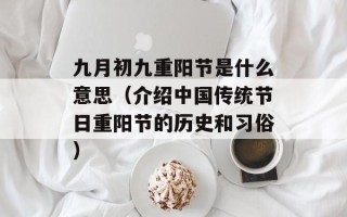 九月初九重阳节是什么意思（介绍中国传统节日重阳节的历史和习俗）