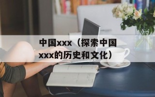 中国xxx（探索中国xxx的历史和文化）
