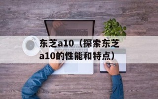 东芝a10（探索东芝a10的性能和特点）