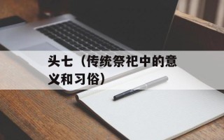 头七（传统祭祀中的意义和习俗）