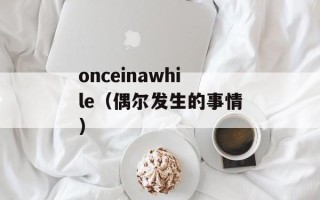 onceinawhile（偶尔发生的事情）