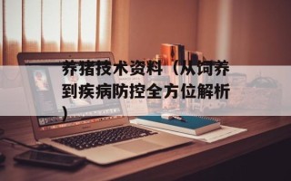 养猪技术资料（从饲养到疾病防控全方位解析）