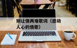 别让情两难歌词（感动人心的情歌）