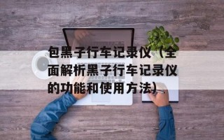 包黑子行车记录仪（全面解析黑子行车记录仪的功能和使用方法）