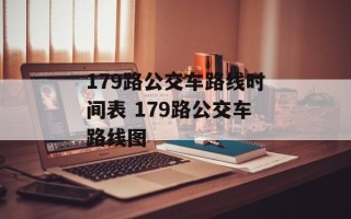 179路公交车路线时间表 179路公交车路线图