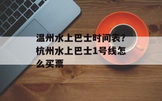 温州水上巴士时间表？杭州水上巴士1号线怎么买票
