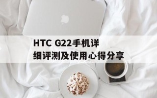 HTC G22手机详细评测及使用心得分享