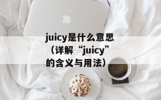 juicy是什么意思（详解“juicy”的含义与用法）