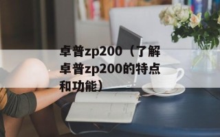 卓普zp200（了解卓普zp200的特点和功能）