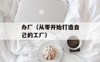 办厂（从零开始打造自己的工厂）