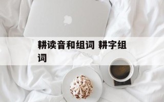 耕读音和组词 耕字组词