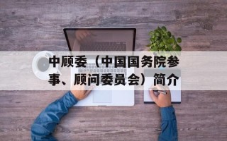 中顾委（中国国务院参事、顾问委员会）简介