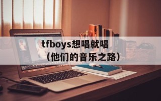 tfboys想唱就唱（他们的音乐之路）