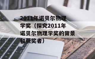 2011年诺贝尔物理学奖（探究2011年诺贝尔物理学奖的背景和获奖者）