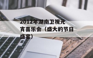 2012年湖南卫视元宵喜乐会（盛大的节日盛宴）