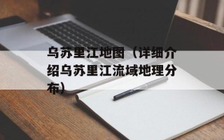 乌苏里江地图（详细介绍乌苏里江流域地理分布）
