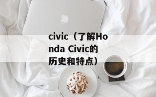 civic（了解Honda Civic的历史和特点）