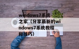 windows7系统之家（分享最新的windows7系统教程和技巧）