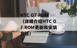 HTC G7 ROM（详细介绍HTC G7 ROM更新和安装方法）