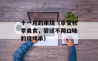 十一月的串烧（享受秋季美食，尝试不同口味的烧烤串）