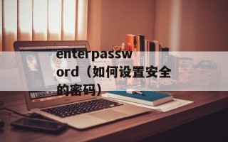enterpassword（如何设置安全的密码）