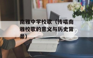 南雅中学校歌（传唱南雅校歌的意义与历史背景）